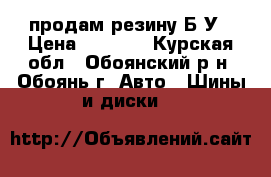 продам резину Б/У › Цена ­ 3 700 - Курская обл., Обоянский р-н, Обоянь г. Авто » Шины и диски   